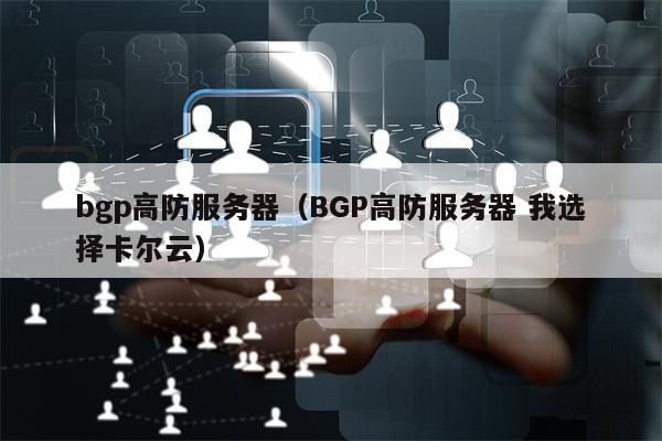 bgp高防服务器（BGP高防服务器 我选择卡尔云）