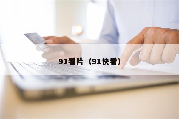 91看片（91快看）