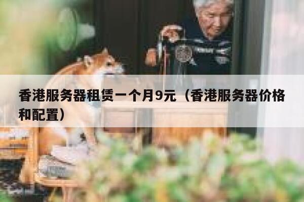 香港服务器租赁一个月9元（香港服务器价格和配置）