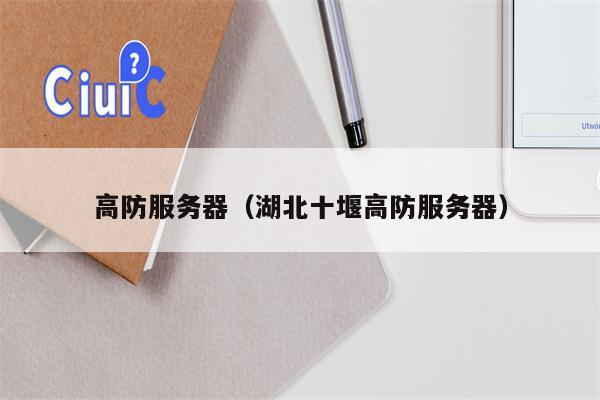 高防服务器（湖北十堰高防服务器）