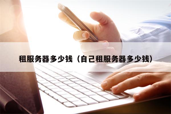 租服务器多少钱（自己租服务器多少钱）