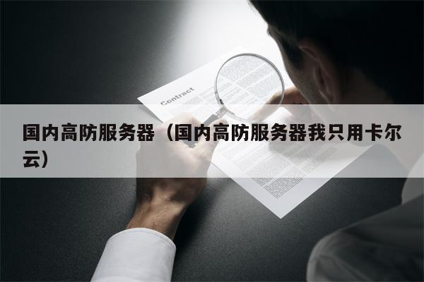 国内高防服务器（国内高防服务器我只用卡尔云）