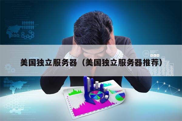 美国独立服务器（美国独立服务器推荐）