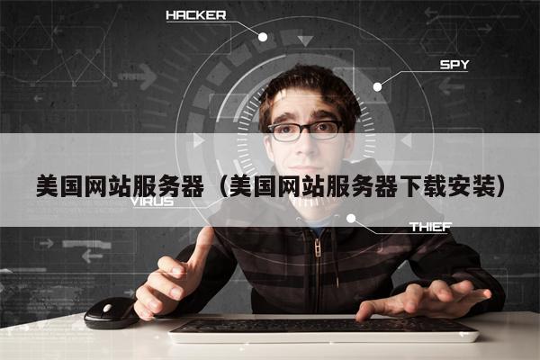 美国网站服务器（美国网站服务器下载安装）