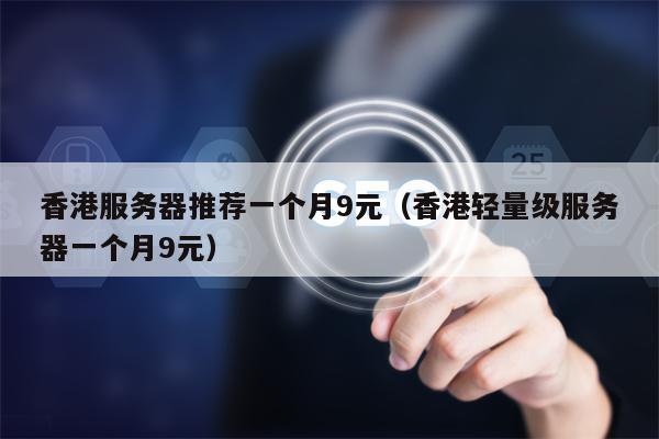 香港服务器推荐一个月9元（香港轻量级服务器一个月9元）