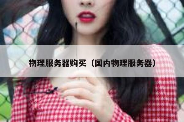 物理服务器购买（国内物理服务器）