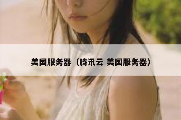 美国服务器（腾讯云 美国服务器）