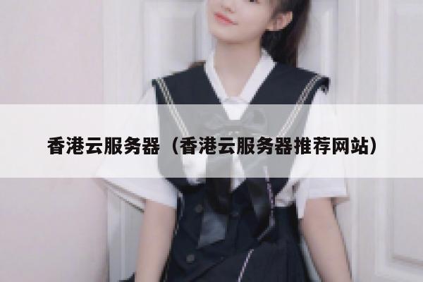 香港云服务器（香港云服务器推荐网站）