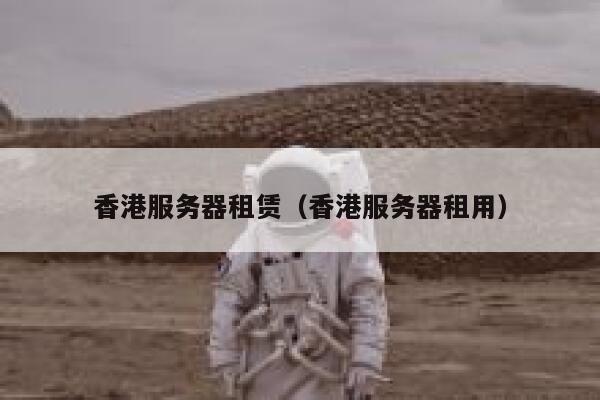 香港服务器租赁（香港服务器租用）