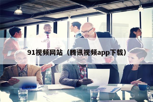 91视频网站（腾讯视频app下载）
