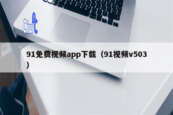 91免费视频app下载（91视频v503）