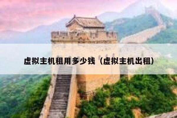 虚拟主机租用多少钱（虚拟主机出租）