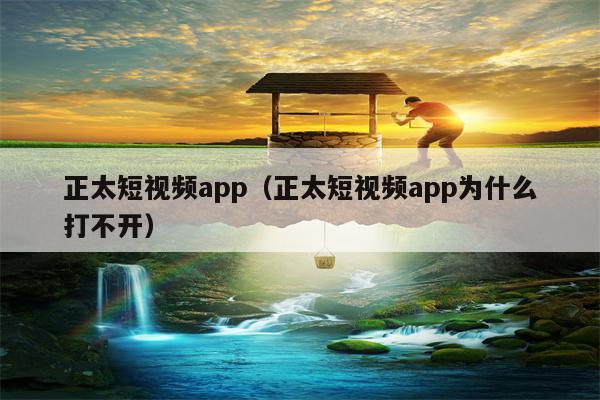 正太短视频app（正太短视频app为什么打不开）