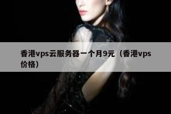 香港vps云服务器一个月9元（香港vps价格）