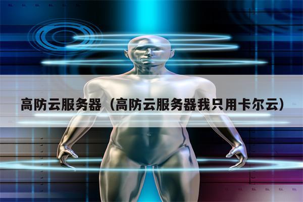 高防云服务器（高防云服务器我只用卡尔云）