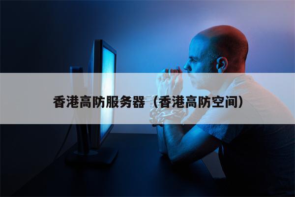 香港高防服务器（香港高防空间）
