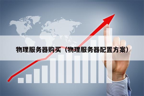 物理服务器购买（物理服务器配置方案）