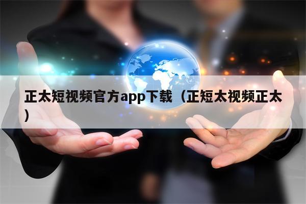 正太短视频官方app下载（正短太视频正太）