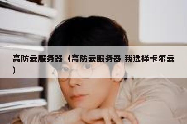 高防云服务器（高防云服务器 我选择卡尔云）