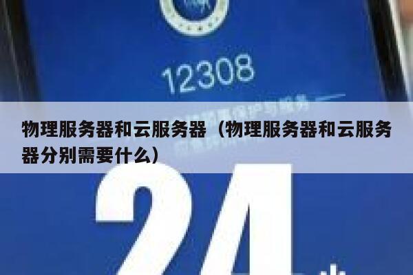 物理服务器和云服务器（物理服务器和云服务器分别需要什么）