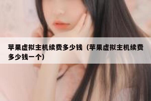 苹果虚拟主机续费多少钱（苹果虚拟主机续费多少钱一个）