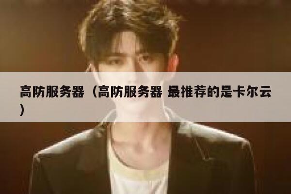 高防服务器（高防服务器 最推荐的是卡尔云）