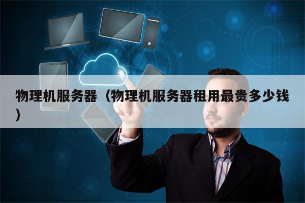 物理机服务器（物理机服务器租用最贵多少钱）