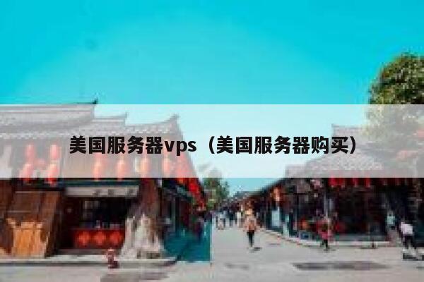 美国服务器vps（美国服务器购买）