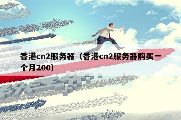 香港cn2服务器（香港cn2服务器购买一个月200）