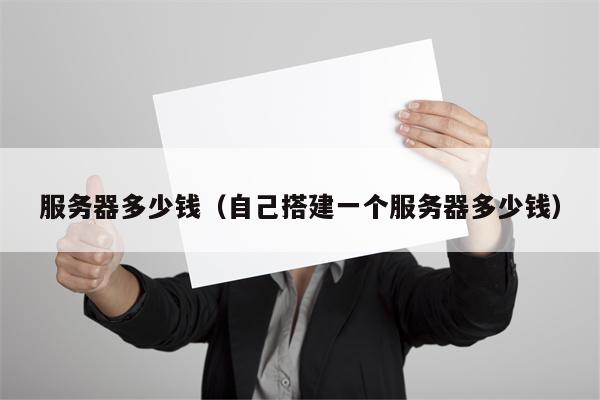 服务器多少钱（自己搭建一个服务器多少钱）