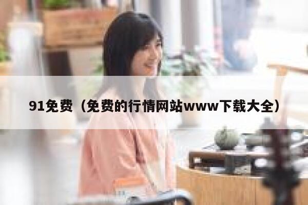 91免费（免费的行情网站www下载大全）