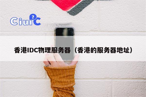 香港IDC物理服务器（香港的服务器地址）